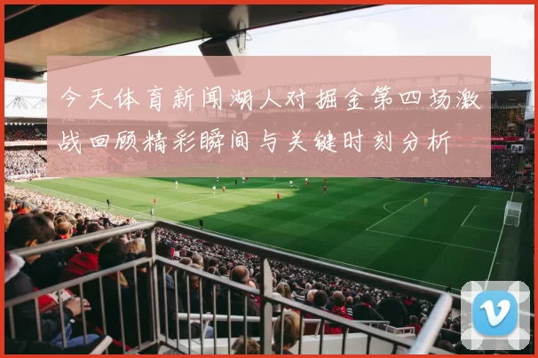 今天体育新闻湖人对掘金第四场激战回顾精彩瞬间与关键时刻分析