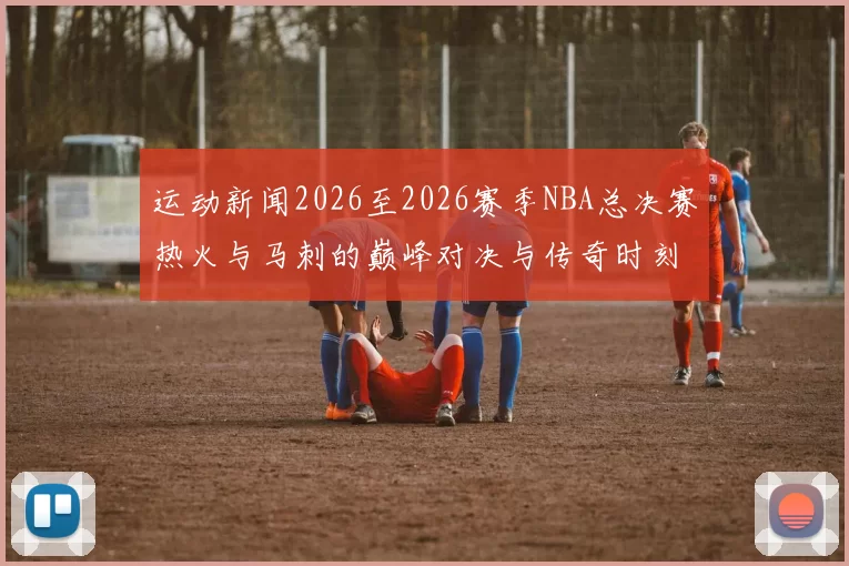 运动新闻2026至2026赛季NBA总决赛热火与马刺的巅峰对决与传奇时刻回顾